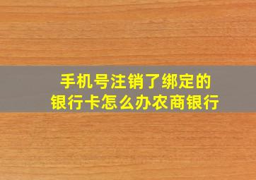 手机号注销了绑定的银行卡怎么办农商银行