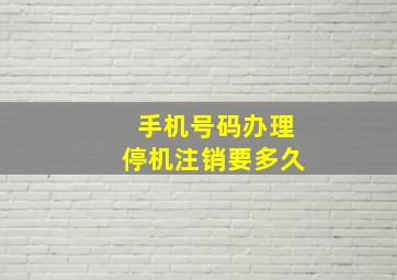 手机号码办理停机注销要多久