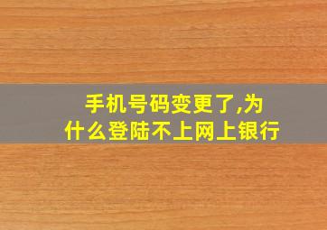 手机号码变更了,为什么登陆不上网上银行