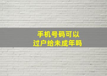 手机号码可以过户给未成年吗