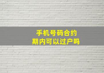 手机号码合约期内可以过户吗