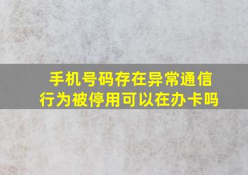 手机号码存在异常通信行为被停用可以在办卡吗