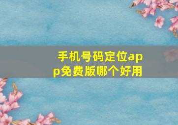 手机号码定位app免费版哪个好用