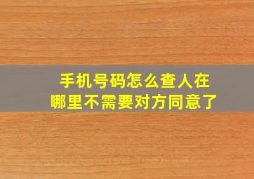 手机号码怎么查人在哪里不需要对方同意了