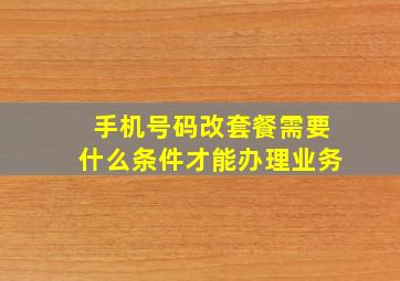 手机号码改套餐需要什么条件才能办理业务