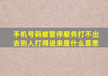 手机号码被暂停服务打不出去别人打得进来是什么意思