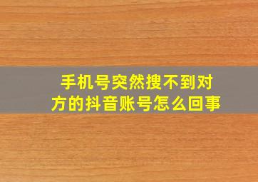 手机号突然搜不到对方的抖音账号怎么回事