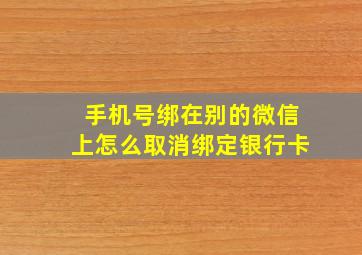 手机号绑在别的微信上怎么取消绑定银行卡