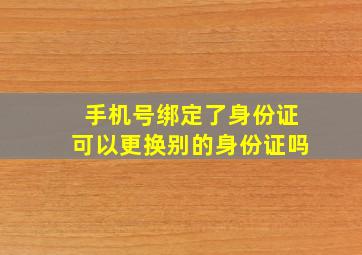 手机号绑定了身份证可以更换别的身份证吗