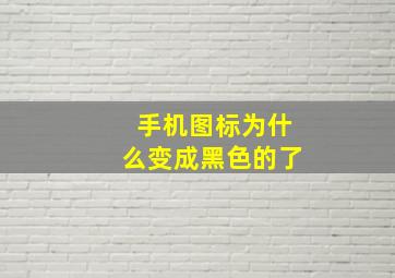 手机图标为什么变成黑色的了