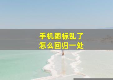 手机图标乱了怎么回归一处