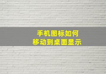 手机图标如何移动到桌面显示