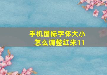 手机图标字体大小怎么调整红米11