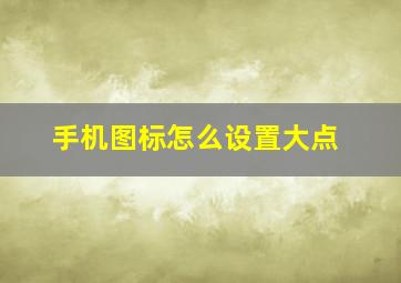 手机图标怎么设置大点