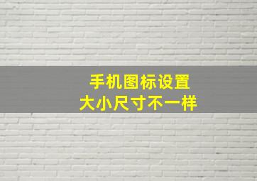 手机图标设置大小尺寸不一样