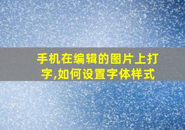 手机在编辑的图片上打字,如何设置字体样式