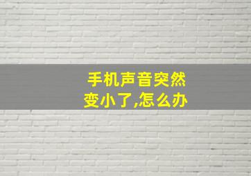 手机声音突然变小了,怎么办