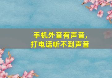 手机外音有声音,打电话听不到声音