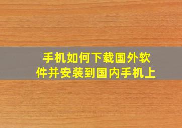 手机如何下载国外软件并安装到国内手机上