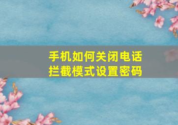 手机如何关闭电话拦截模式设置密码