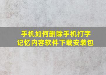 手机如何删除手机打字记忆内容软件下载安装包