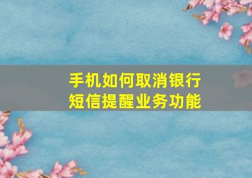 手机如何取消银行短信提醒业务功能