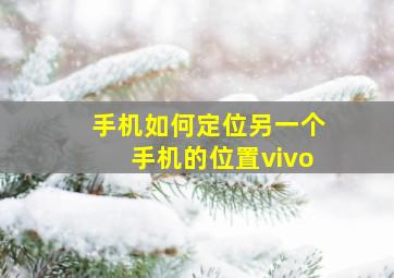 手机如何定位另一个手机的位置vivo