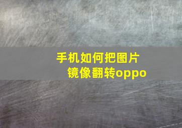 手机如何把图片镜像翻转oppo