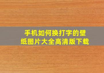 手机如何换打字的壁纸图片大全高清版下载