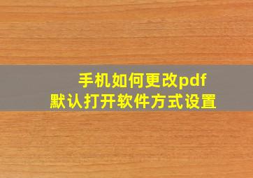 手机如何更改pdf默认打开软件方式设置