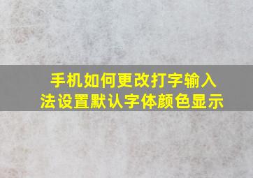 手机如何更改打字输入法设置默认字体颜色显示