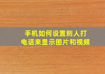 手机如何设置别人打电话来显示图片和视频