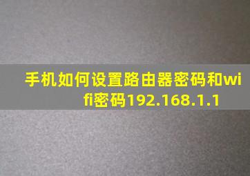 手机如何设置路由器密码和wifi密码192.168.1.1