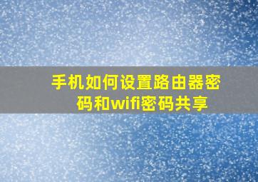 手机如何设置路由器密码和wifi密码共享