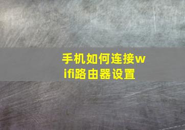 手机如何连接wifi路由器设置