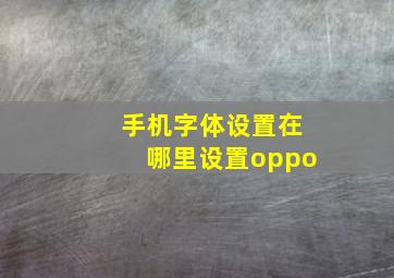 手机字体设置在哪里设置oppo