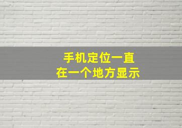 手机定位一直在一个地方显示