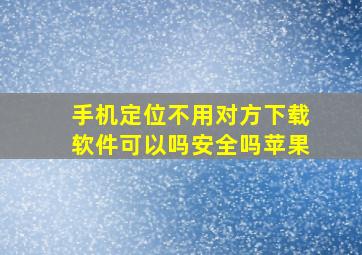 手机定位不用对方下载软件可以吗安全吗苹果