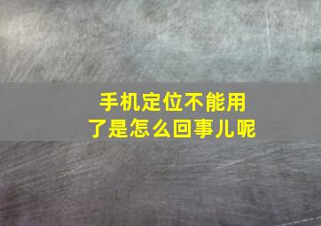 手机定位不能用了是怎么回事儿呢