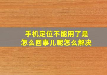 手机定位不能用了是怎么回事儿呢怎么解决