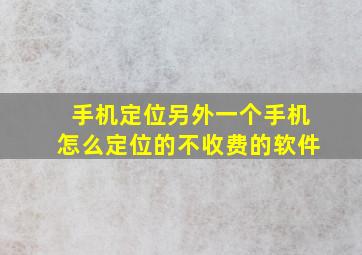 手机定位另外一个手机怎么定位的不收费的软件