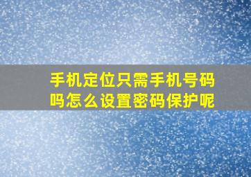 手机定位只需手机号码吗怎么设置密码保护呢