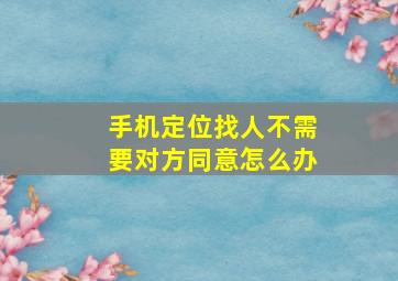 手机定位找人不需要对方同意怎么办