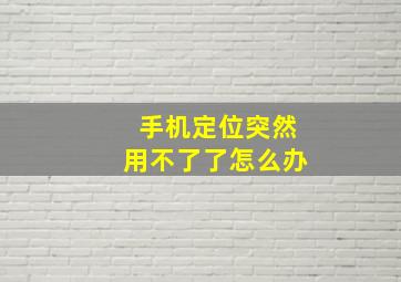 手机定位突然用不了了怎么办