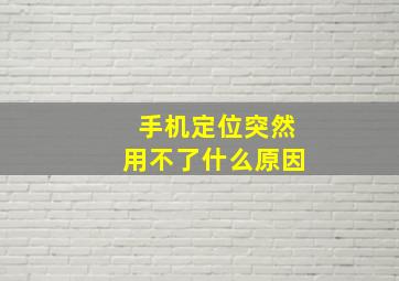 手机定位突然用不了什么原因