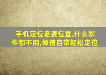 手机定位老婆位置,什么软件都不用,微信自带轻松定位