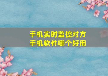 手机实时监控对方手机软件哪个好用