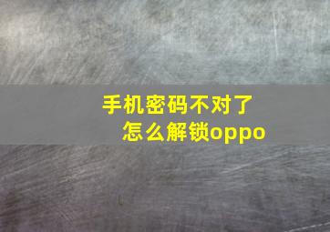 手机密码不对了怎么解锁oppo