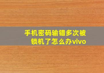 手机密码输错多次被锁机了怎么办vivo