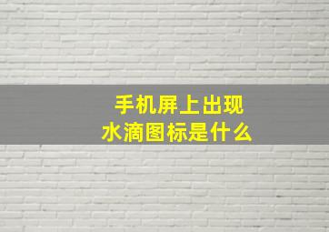 手机屏上出现水滴图标是什么